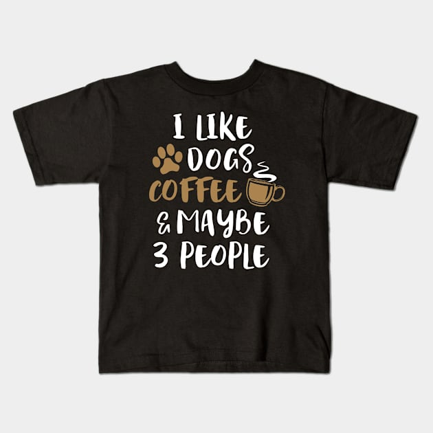 I LIKE DOGS COFFEE MAYBE 3 PEOPLE Funny Sarcastic Dog Mom Kids T-Shirt by Aprilgirls